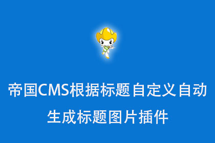 帝国CMS根据标题自定义自动生成标题图片插件